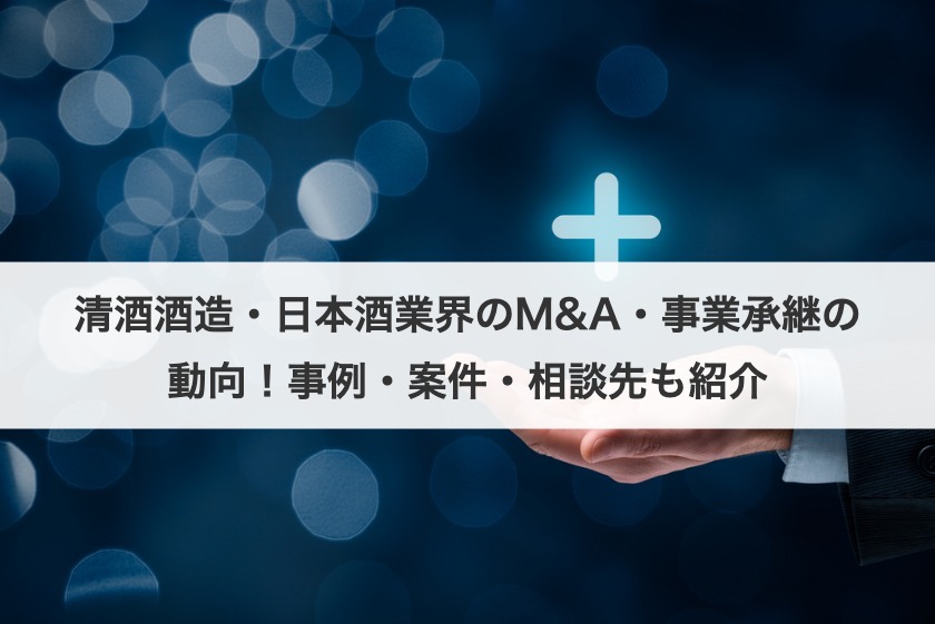 清酒酒造・日本酒業界のM&A・事業承継の動向！事例・案件・相談先も紹介