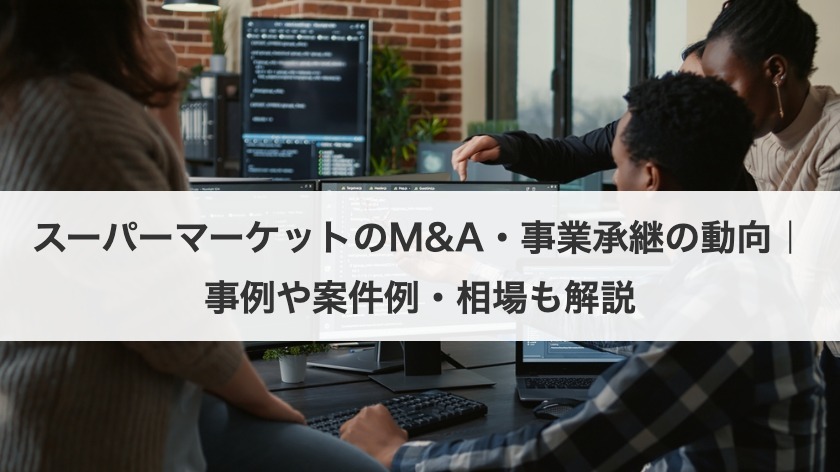 スーパーマーケットのM&A・事業承継の動向！事例や案件例・相場も解説