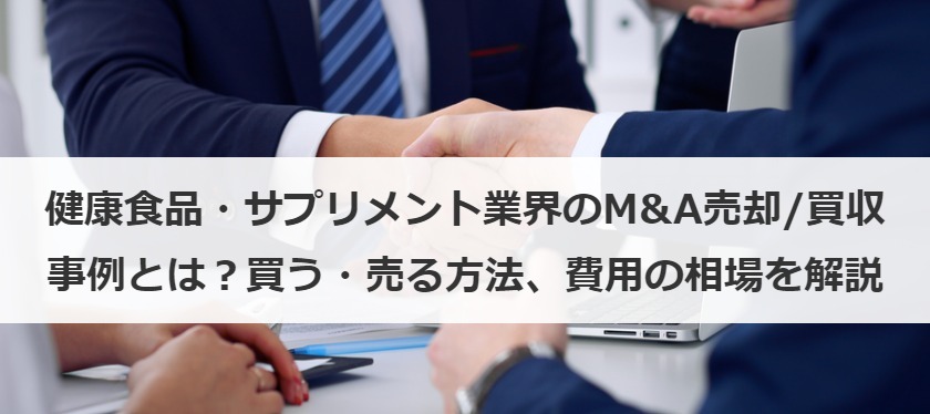 健康食品・サプリメント業界のM&A売却/買収事例とは？買う・売る方法、費用の相場を解説