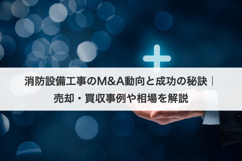 消防設備工事のM&A動向と成功の秘訣｜売却・買収事例や相場を解説