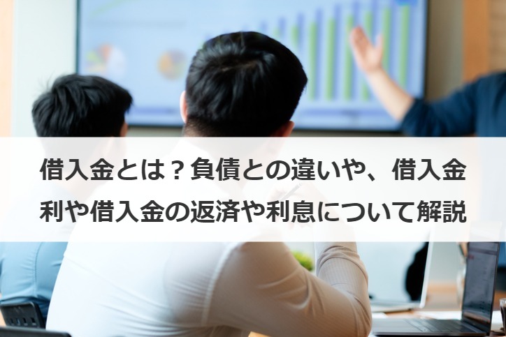 借入金とは？負債との違いや、借入金利や借入金の返済や利息について解説