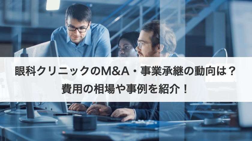 眼科クリニックのM&A・事業承継の動向は？費用の相場や事例を紹介！