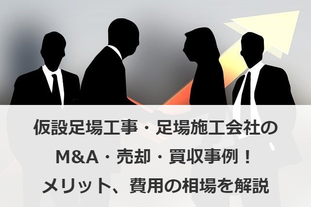 仮設足場工事・足場施工会社のM&A・売却・買収事例！メリット・費用の相場を解説