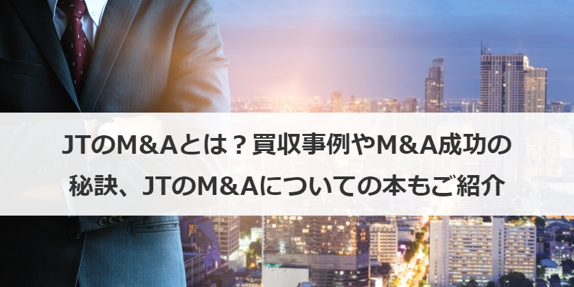 JTのM&Aとは？買収事例やM&A成功の秘訣、JTのM&Aについての本もご紹介