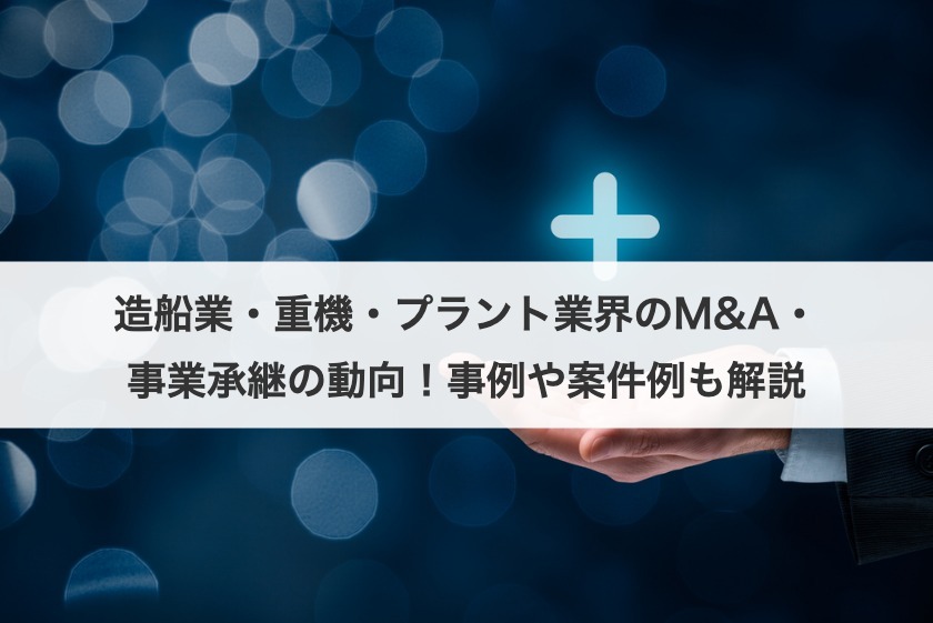 造船業・重機・プラント業界のM&A・事業承継の動向！事例や案件例も解説