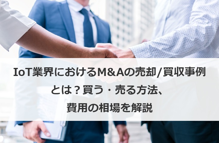 IoT業界におけるM&Aの売却/買収事例とは？買う・売る方法、費用の相場を解説