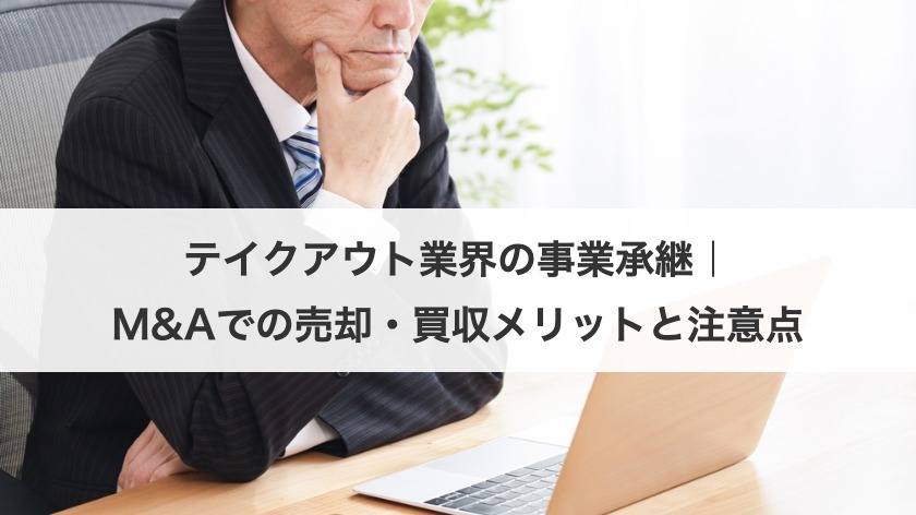 テイクアウト業界の事業承継｜M&Aでの売却・買収メリットと注意点