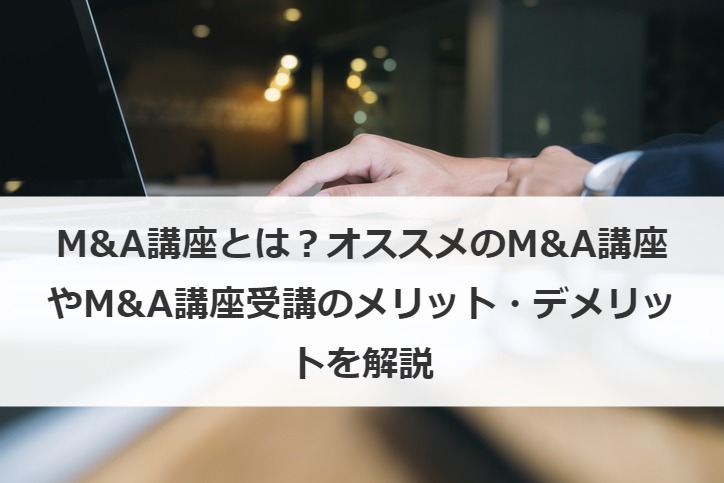 M&A講座とは？オススメのM&A講座やM&A講座受講のメリット・デメリットを解説