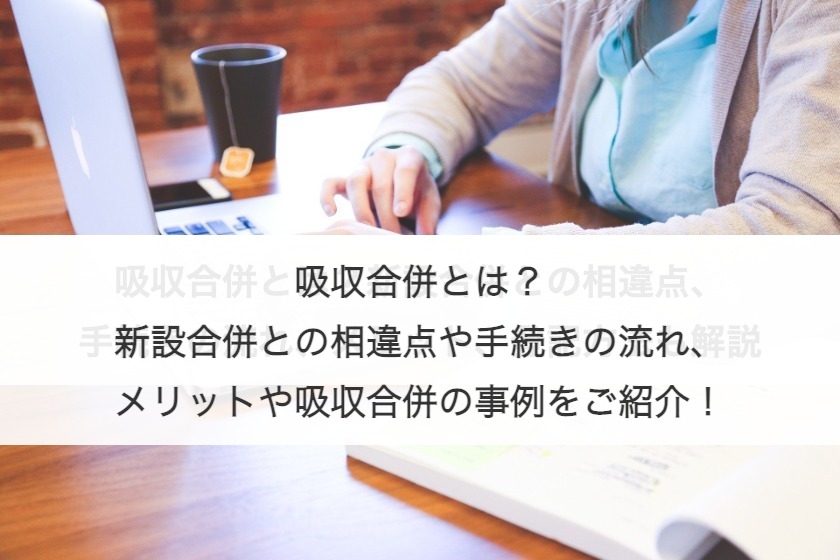 吸収合併とは？新設合併との違い・手続きの流れ・メリット・事例を紹介！