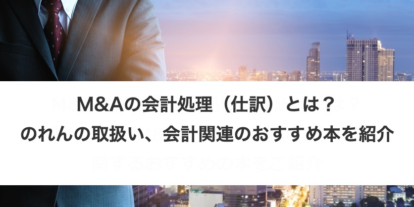 M&Aの会計処理（仕訳）とは？のれんの取扱い、会計関連のおすすめ本を紹介