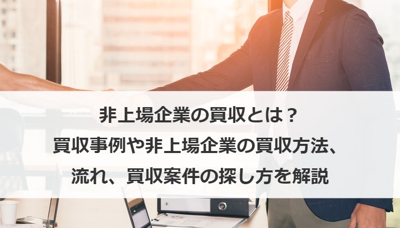非上場企業の買収とは？買収事例や非上場企業の買収方法、流れ、買収案件の探し方を解説