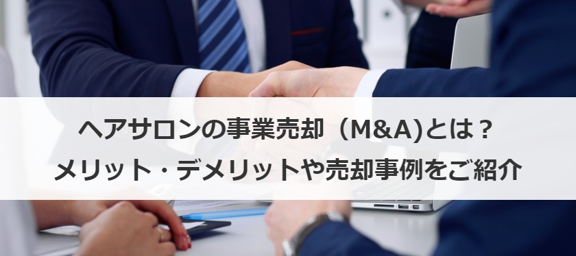 ヘアサロンの事業売却（M&A)とは？メリット・デメリットや売却事例をご紹介
