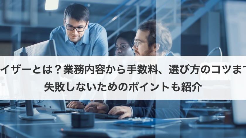 M&Aアドバイザーとは？業務内容から手数料、選び方のコツまで徹底解説｜失敗しないためのポイントも紹介