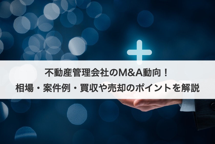 不動産管理会社のM&A動向！相場・案件例・買収や売却のポイントを解説