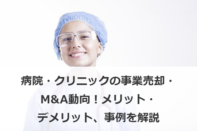 病院・クリニックの事業売却・M&A動向！メリット・デメリット、事例を解説