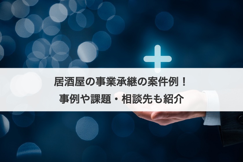 居酒屋の事業承継の案件例！事例や課題・相談先も紹介