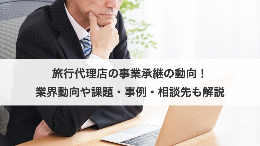 旅行代理店の事業承継の動向！業界動向や課題・事例・相談先も解説