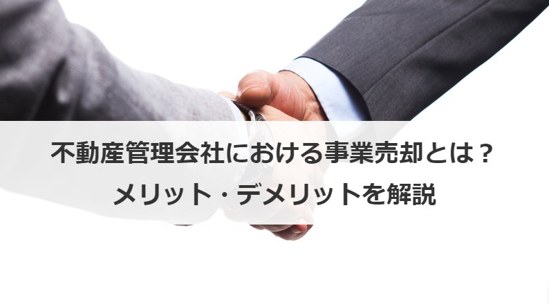 不動産管理会社における事業売却とは？メリット・デメリットを解説