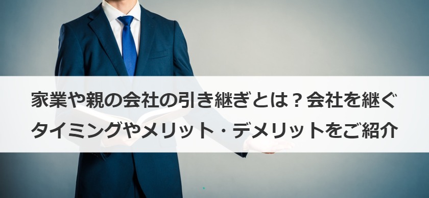 家業や親の会社の引き継ぎとは？会社を継ぐタイミングやメリット・デメリットをご紹介