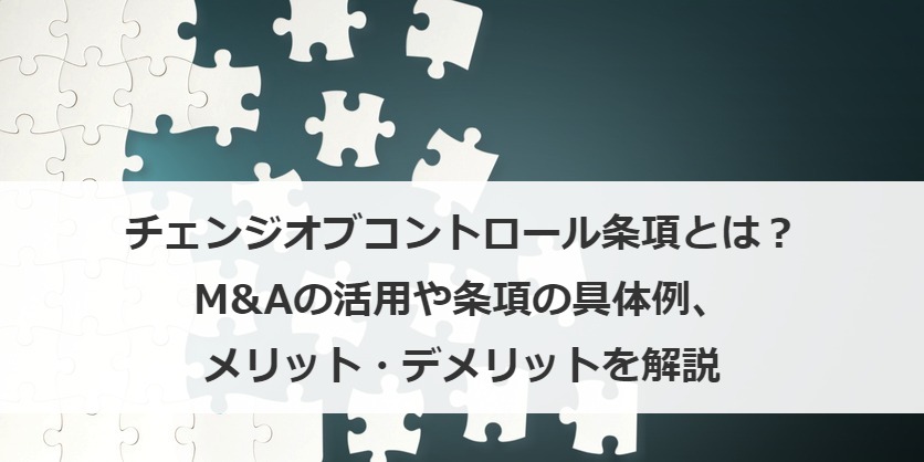 チェンジオブコントロール条項とは？M&Aの活用や条項の具体例、メリット・デメリットを解説