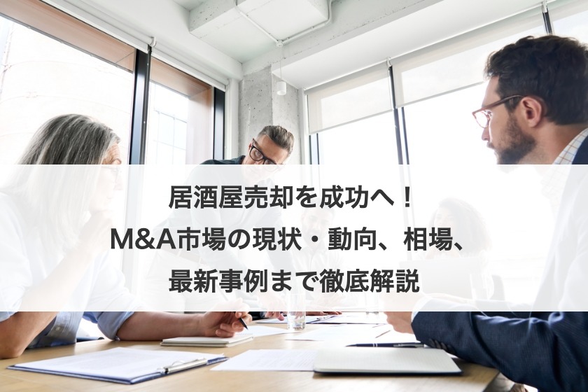 居酒屋売却を成功へ！M&A市場の現状・動向、相場、最新事例まで徹底解説