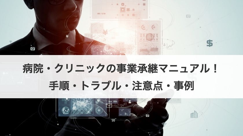 病院・クリニックの事業承継マニュアル！手順・トラブル・注意点・事例