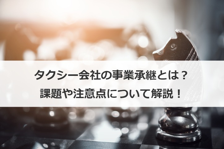 タクシー会社の事業承継とは？課題や注意点について解説！