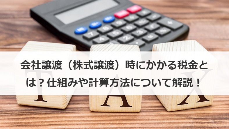 会社譲渡（株式譲渡）時にかかる税金とは？仕組みや計算方法について解説！