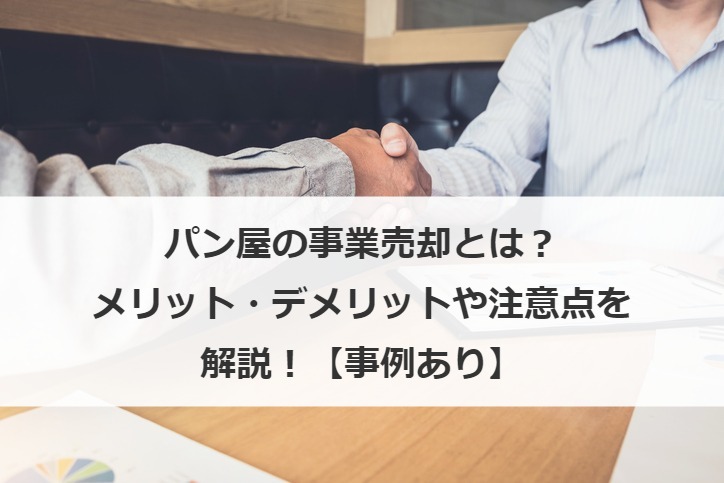 パン屋の事業売却とは？メリット・デメリットや注意点を解説！【事例あり】