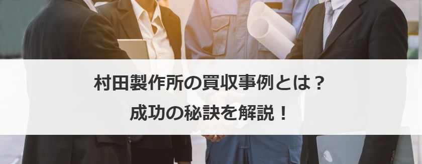 村田製作所の買収事例とは？成功の秘訣を解説！
