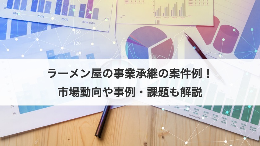 ラーメン屋の事業承継の案件例！市場動向や事例・課題も解説