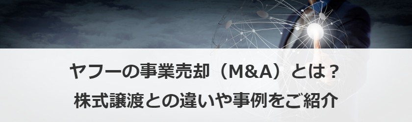 ヤフーの事業売却（M&A）とは？株式譲渡との違いや事例をご紹介