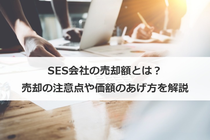 SES会社の売却額とは？相場やM&A事例32選、成功させるコツ、積極買収企業も解説【2021年最新】