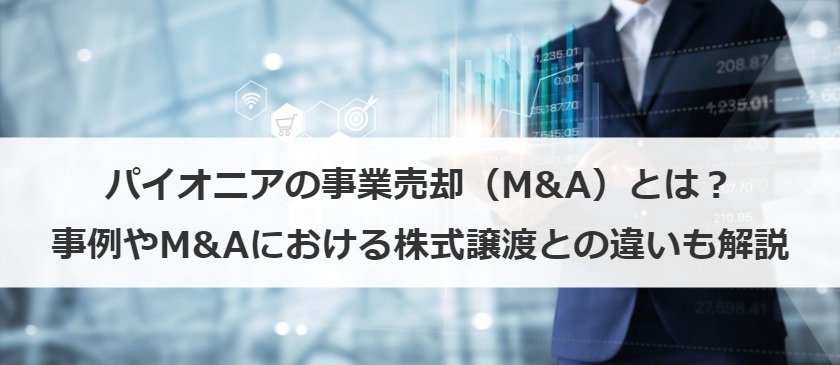 パイオニアの事業売却（M&A）とは？事例やM&Aにおける株式譲渡との違いも解説