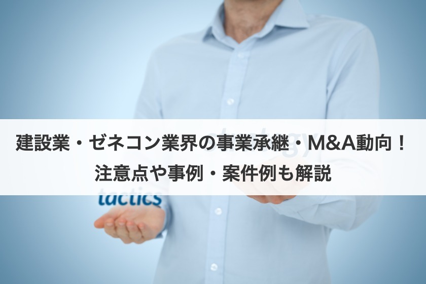 建設業・ゼネコン業界の事業承継・M&Aの現状は？動向や事例から案件例も解説！