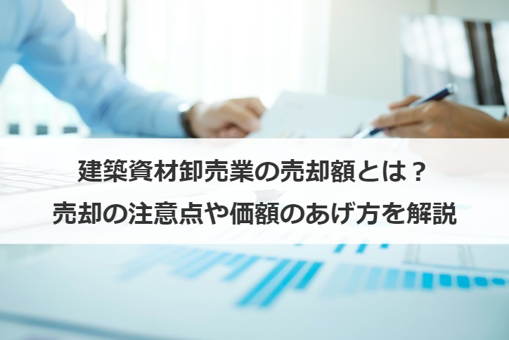 建築資材卸売業の売却額とは？売却の注意点や価額のあげ方を解説