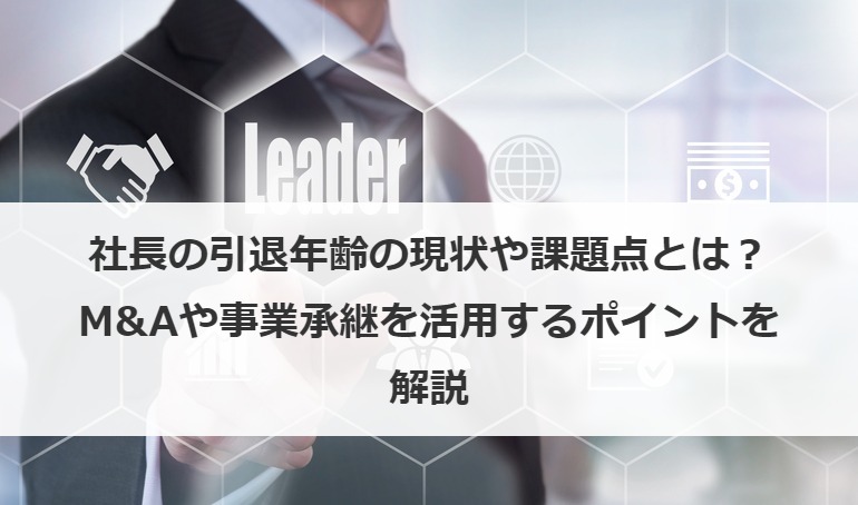社長の引退年齢の現状や課題点とは？M&Aや事業承継を活用するポイントを解説