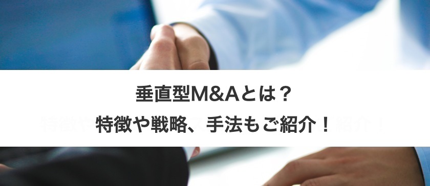 垂直型M&Aとは？特徴や戦略、手法もご紹介！