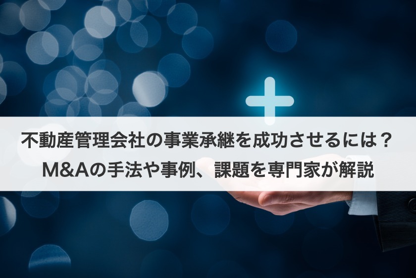 不動産管理会社の事業承継を成功させるには？M&Aの手法や事例、課題を専門家が解説