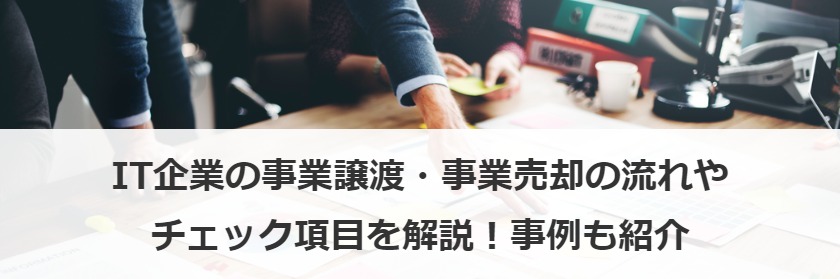 IT企業の事業譲渡・事業売却の流れやチェック項目を解説！事例も紹介