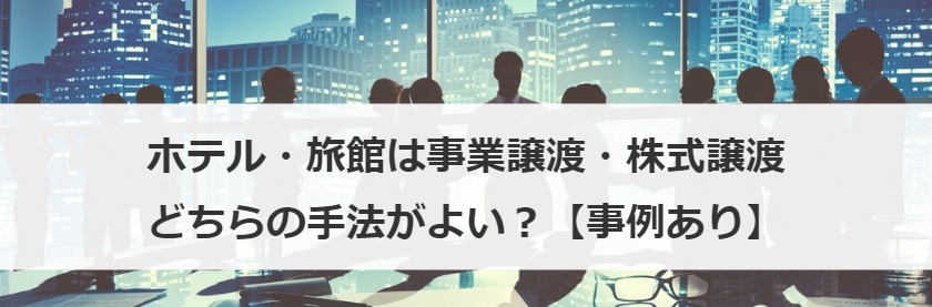 ホテル・旅館は事業譲渡・株式譲渡どちらの手法がよい？【事例あり】