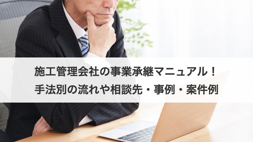 施工管理会社の事業承継マニュアル！手法別の流れや相談先・事例・案件例