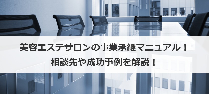 美容エステサロンの事業承継マニュアル！相談先や成功事例を解説！