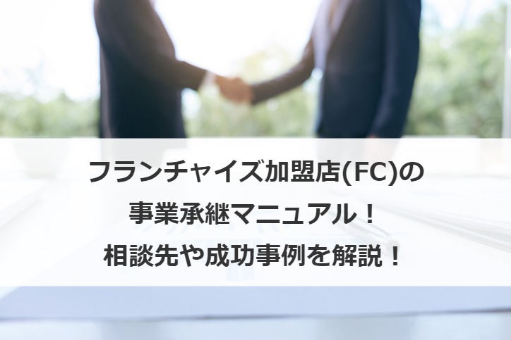 フランチャイズ加盟店(FC)の事業承継マニュアル！相談先や成功事例を解説！