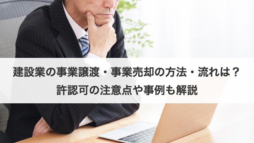 建設業の事業譲渡・事業売却の方法・流れは？許認可の注意点や事例も解説