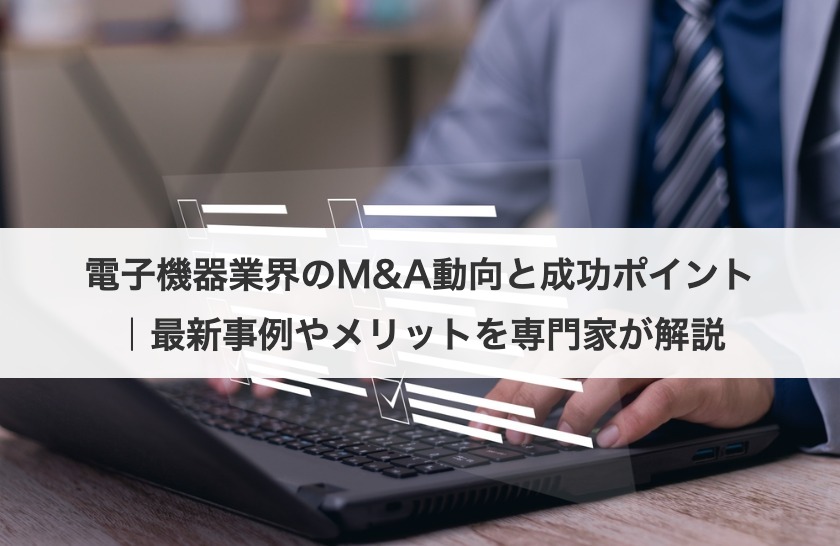 電子機器業界のM&A動向と成功ポイント｜最新事例やメリットを専門家が解説