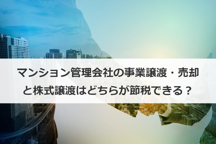 マンション管理会社の事業譲渡・売却と株式譲渡はどちらが節税できる？