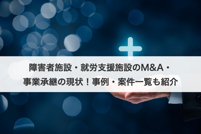障害者施設・就労支援施設のM&A・事業承継の現状は？案件例や事例も紹介！
