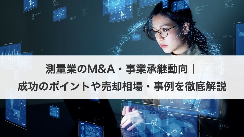 測量業のM&A・事業承継動向｜成功のポイントや売却相場・事例を徹底解説