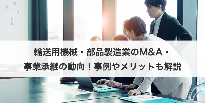 輸送用機械・部品製造業のM&A・事業承継の動向！事例やメリットも解説